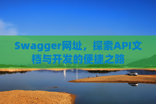 Swagger网址，探索API文档与开发的便捷之路